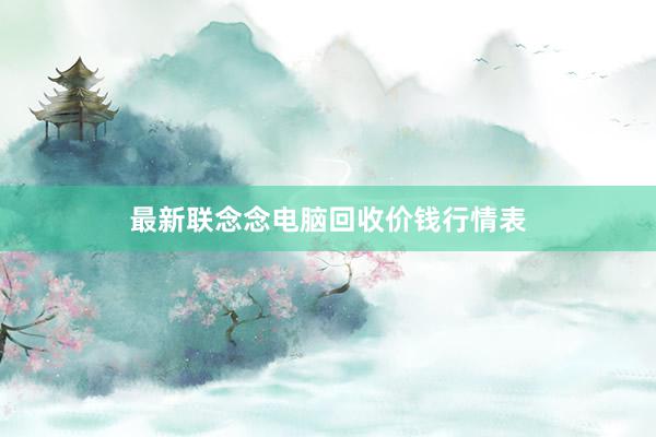 最新联念念电脑回收价钱行情表