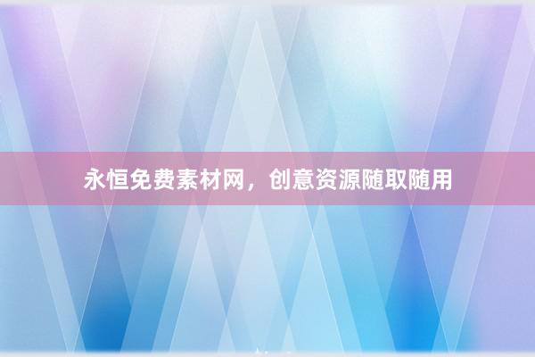 永恒免费素材网，创意资源随取随用