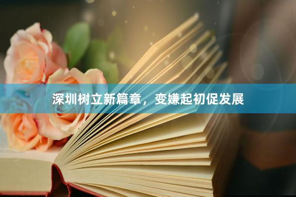 深圳树立新篇章，变嫌起初促发展