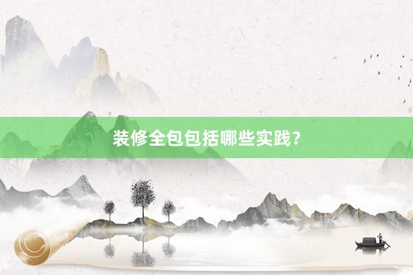 装修全包包括哪些实践？