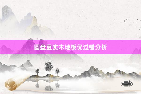 圆盘豆实木地板优过错分析