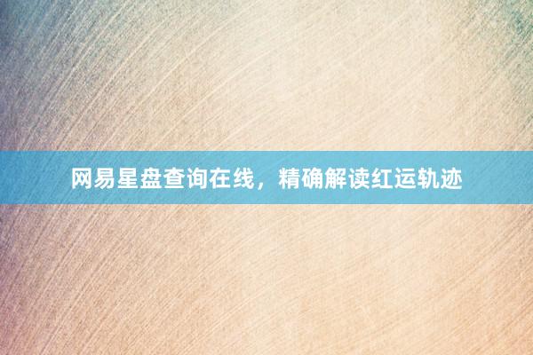 网易星盘查询在线，精确解读红运轨迹