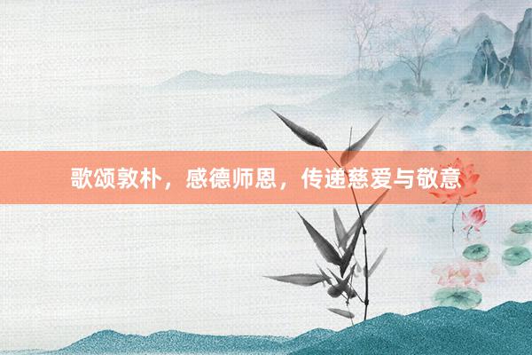 歌颂敦朴，感德师恩，传递慈爱与敬意