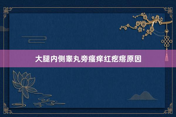 大腿内侧睾丸旁瘙痒红疙瘩原因