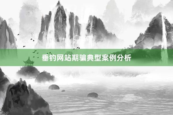 垂钓网站期骗典型案例分析