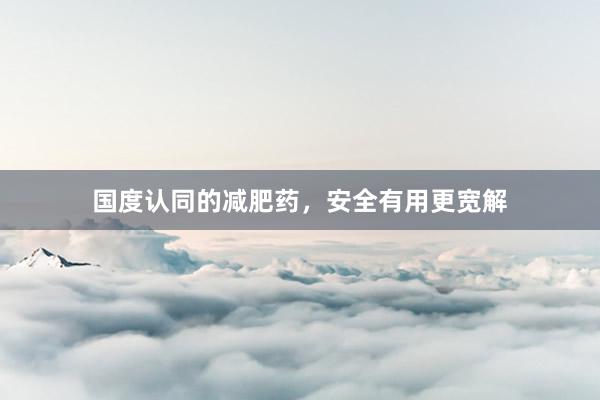 国度认同的减肥药，安全有用更宽解